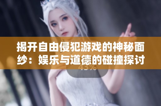 揭开自由侵犯游戏的神秘面纱：娱乐与道德的碰撞探讨