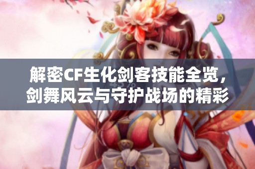 解密CF生化剑客技能全览，剑舞风云与守护战场的精彩对决