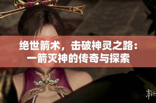 绝世箭术，击破神灵之路：一箭灭神的传奇与探索