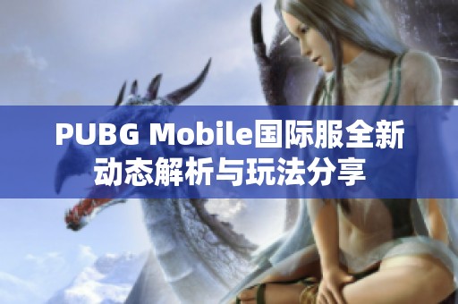 PUBG Mobile国际服全新动态解析与玩法分享