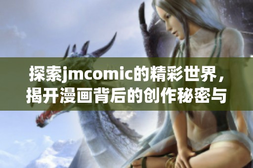 探索jmcomic的精彩世界，揭开漫画背后的创作秘密与故事魅力