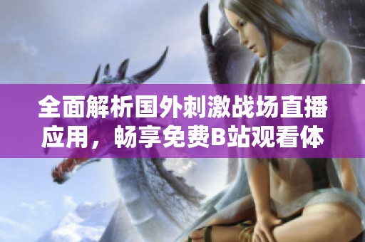 全面解析国外刺激战场直播应用，畅享免费B站观看体验