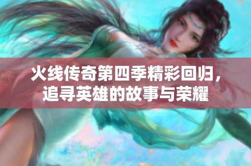 火线传奇第四季精彩回归，追寻英雄的故事与荣耀