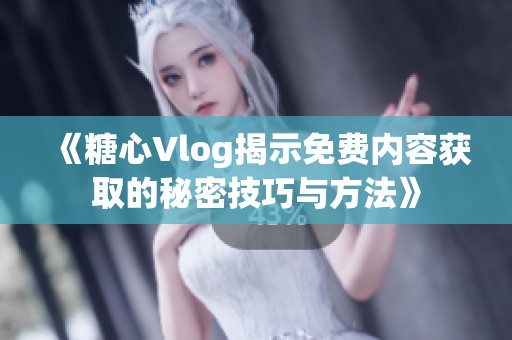 《糖心Vlog揭示免费内容获取的秘密技巧与方法》