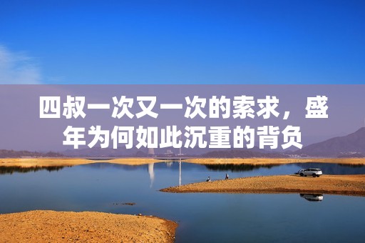 四叔一次又一次的索求，盛年为何如此沉重的背负
