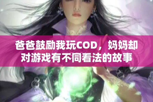 爸爸鼓励我玩COD，妈妈却对游戏有不同看法的故事