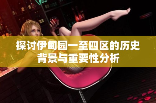 探讨伊甸园一至四区的历史背景与重要性分析