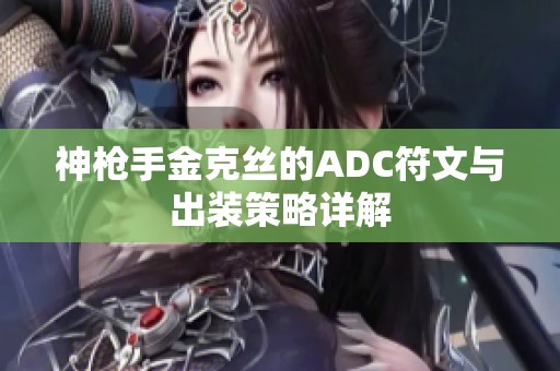 神枪手金克丝的ADC符文与出装策略详解