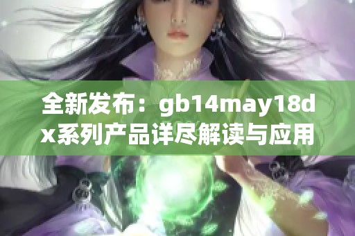 全新发布：gb14may18dx系列产品详尽解读与应用探讨
