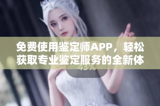 免费使用鉴定师APP，轻松获取专业鉴定服务的全新体验