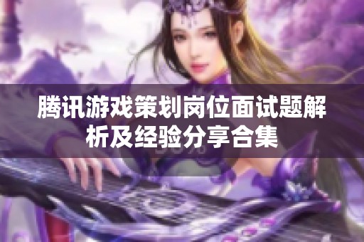 腾讯游戏策划岗位面试题解析及经验分享合集