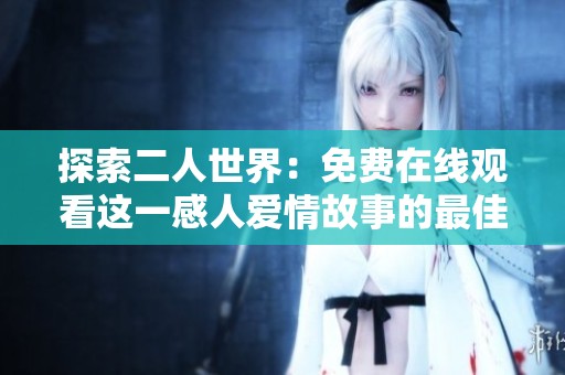 探索二人世界：免费在线观看这一感人爱情故事的最佳选择
