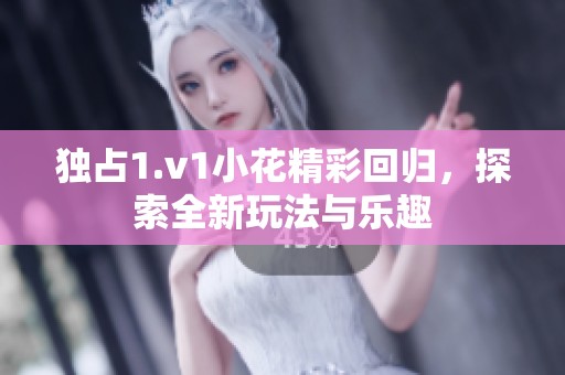 独占1.v1小花精彩回归，探索全新玩法与乐趣