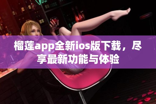 榴莲app全新ios版下载，尽享最新功能与体验