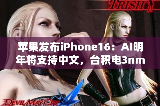 苹果发布iPhone16：AI明年将支持中文，台积电3nm工艺即将出货