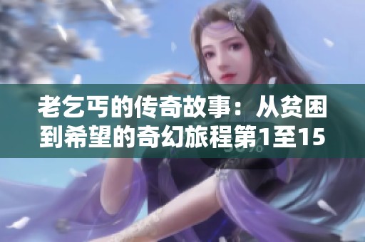 老乞丐的传奇故事：从贫困到希望的奇幻旅程第1至15节