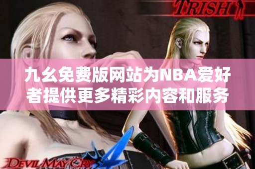 九幺免费版网站为NBA爱好者提供更多精彩内容和服务