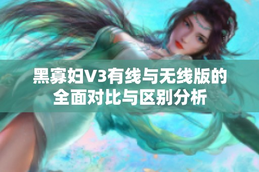 黑寡妇V3有线与无线版的全面对比与区别分析