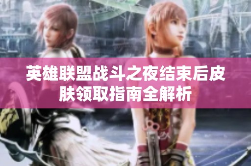 英雄联盟战斗之夜结束后皮肤领取指南全解析