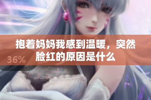 抱着妈妈我感到温暖，突然脸红的原因是什么