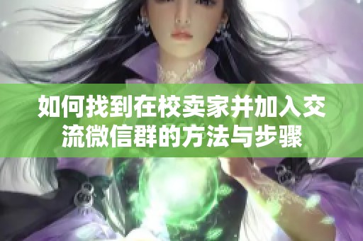 如何找到在校卖家并加入交流微信群的方法与步骤