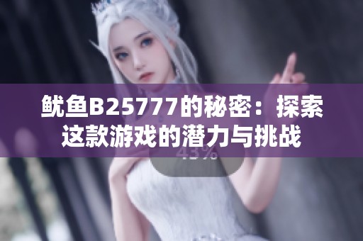 鱿鱼B25777的秘密：探索这款游戏的潜力与挑战