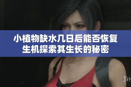 小植物缺水几日后能否恢复生机探索其生长的秘密