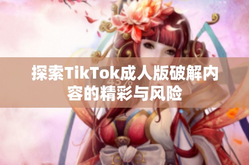 探索TikTok成人版破解内容的精彩与风险