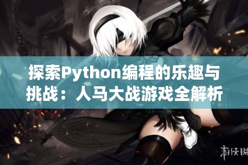 探索Python编程的乐趣与挑战：人马大战游戏全解析