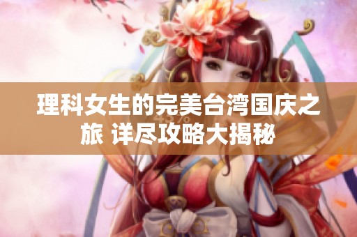 理科女生的完美台湾国庆之旅 详尽攻略大揭秘