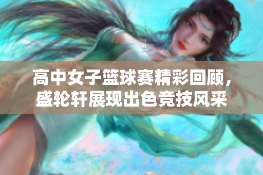 高中女子篮球赛精彩回顾，盛轮轩展现出色竞技风采