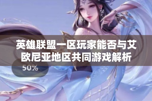 英雄联盟一区玩家能否与艾欧尼亚地区共同游戏解析