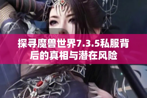 探寻魔兽世界7.3.5私服背后的真相与潜在风险