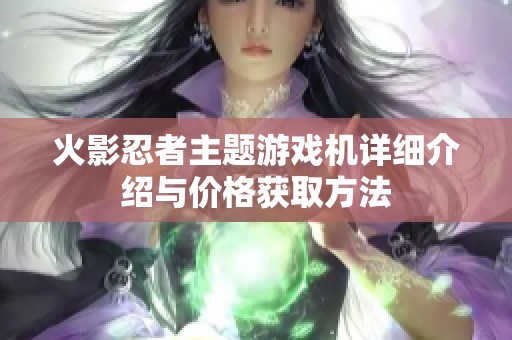 火影忍者主题游戏机详细介绍与价格获取方法