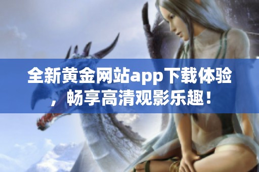 全新黄金网站app下载体验，畅享高清观影乐趣！