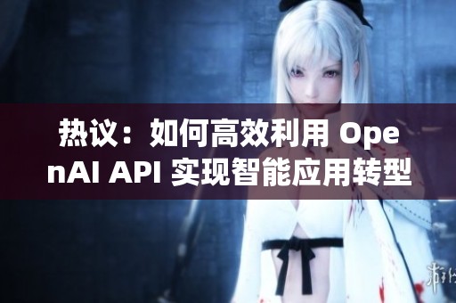 热议：如何高效利用 OpenAI API 实现智能应用转型