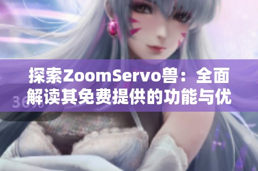 探索ZoomServo兽：全面解读其免费提供的功能与优势