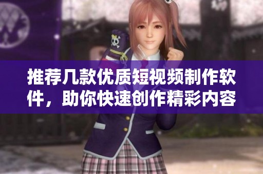 推荐几款优质短视频制作软件，助你快速创作精彩内容