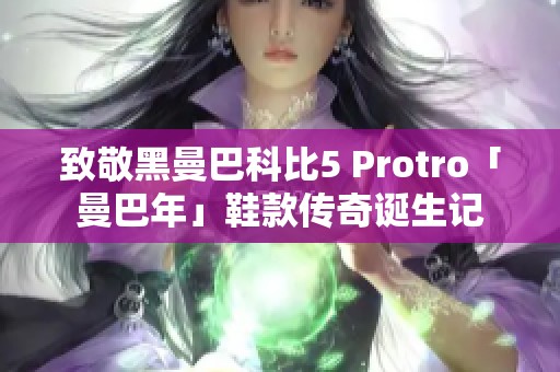 致敬黑曼巴科比5 Protro「曼巴年」鞋款传奇诞生记