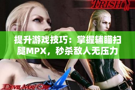 提升游戏技巧：掌握辅瞄扫腿MPX，秒杀敌人无压力