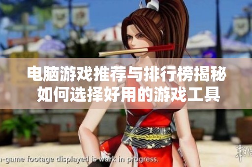 电脑游戏推荐与排行榜揭秘 如何选择好用的游戏工具
