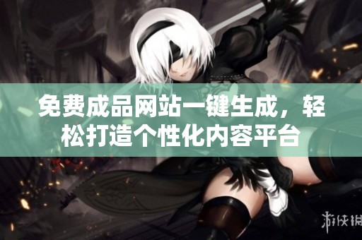 免费成品网站一键生成，轻松打造个性化内容平台