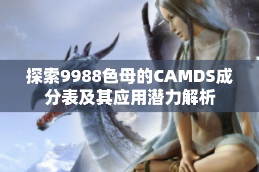 探索9988色母的CAMDS成分表及其应用潜力解析