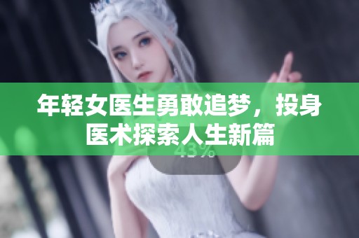 年轻女医生勇敢追梦，投身医术探索人生新篇