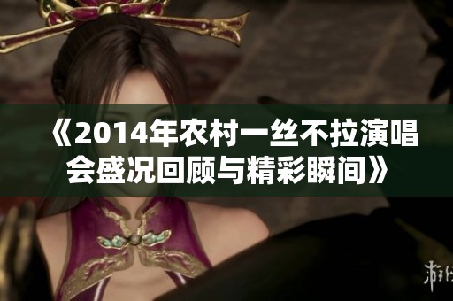 《2014年农村一丝不拉演唱会盛况回顾与精彩瞬间》