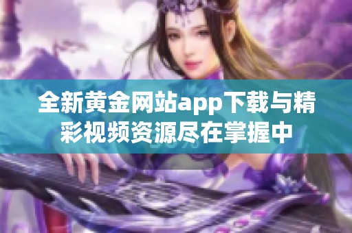 全新黄金网站app下载与精彩视频资源尽在掌握中