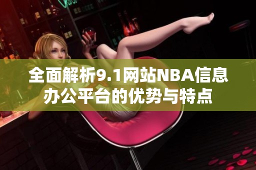 全面解析9.1网站NBA信息办公平台的优势与特点