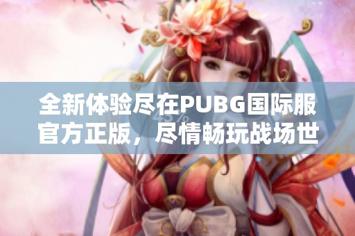 全新体验尽在PUBG国际服官方正版，尽情畅玩战场世界！