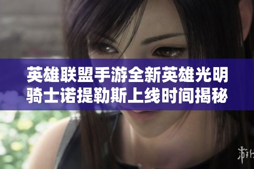 英雄联盟手游全新英雄光明骑士诺提勒斯上线时间揭秘