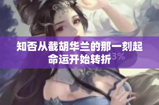 知否从截胡华兰的那一刻起命运开始转折